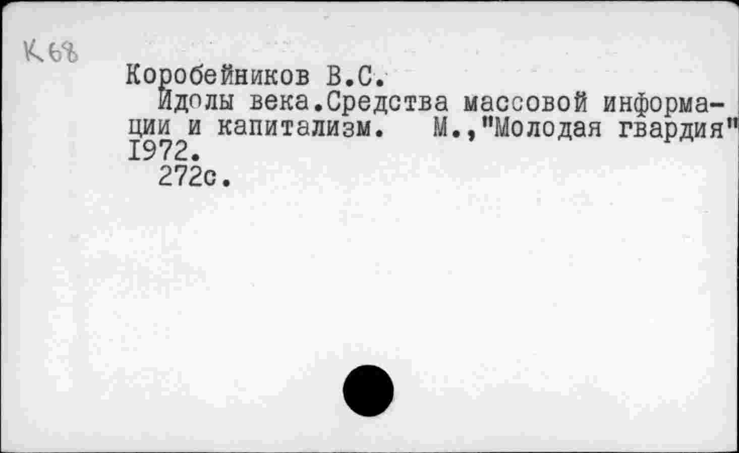 ﻿Коробейников В.С.
Идолы века.Средства массовой информации и капитализм. М.,“Молодая гвардия
272с.